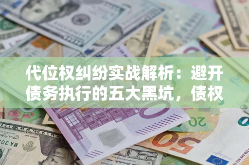 武汉代位权纠纷实战解析：避开债务执行的五大黑坑，债权人必看指南