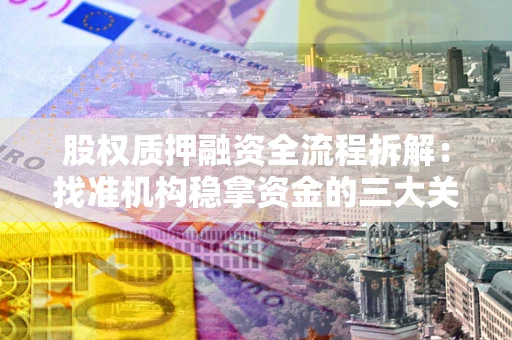 武汉股权质押融资全流程拆解：找准机构稳拿资金的三大关键