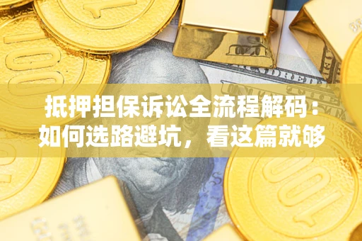 武汉抵押担保诉讼全流程解码：如何选路避坑，看这篇就够了