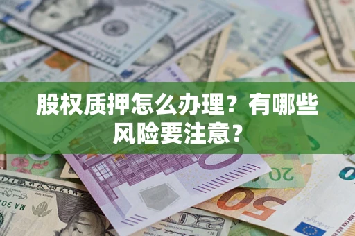 武汉股权质押怎么办理？有哪些风险要注意？