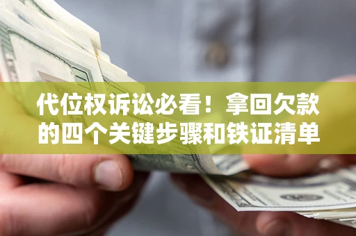 武汉代位权诉讼必看！拿回欠款的四个关键步骤和铁证清单