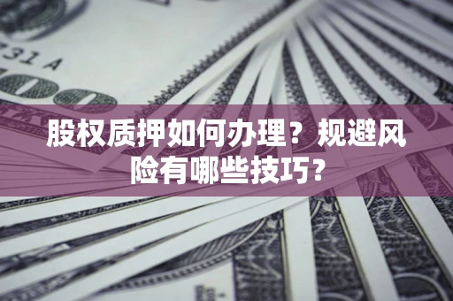武汉股权质押如何办理？规避风险有哪些技巧？