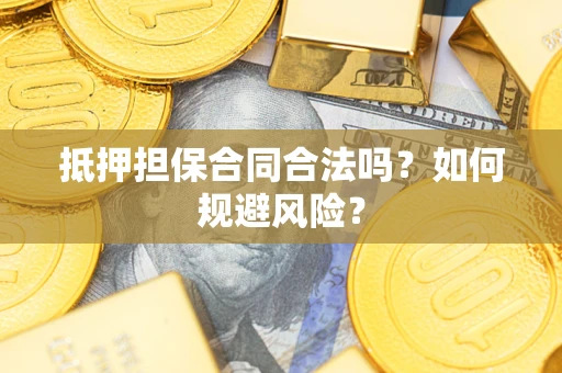 武汉抵押担保合同合法吗？如何规避风险？