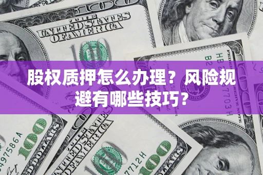 武汉股权质押怎么办理？风险规避有哪些技巧？