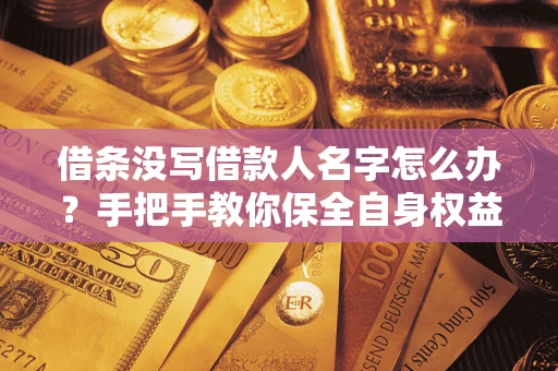 武汉借条没写借款人名字怎么办？手把手教你保全自身权益