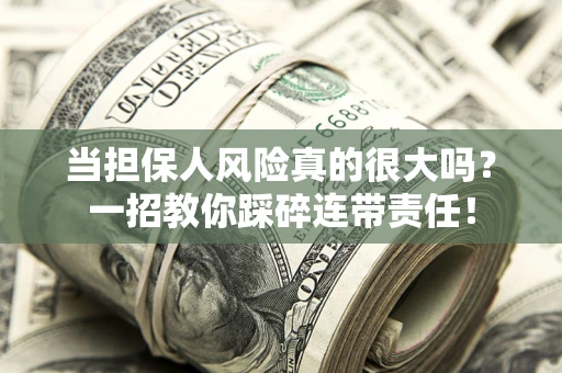 武汉当担保人风险真的很大吗？一招教你踩碎连带责任！