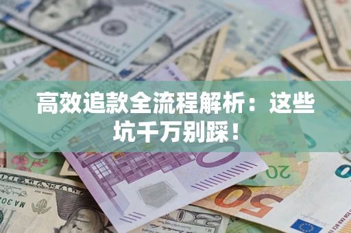武汉高效追款全流程解析：这些坑千万别踩！