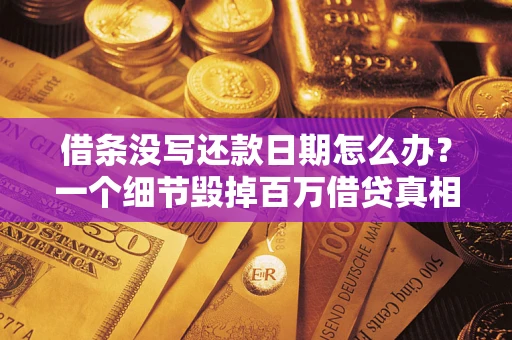 武汉借条没写还款日期怎么办？一个细节毁掉百万借贷真相