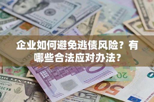 武汉企业如何避免逃债风险？有哪些合法应对办法？