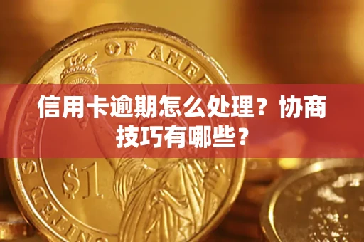 武汉信用卡逾期怎么处理？协商技巧有哪些？