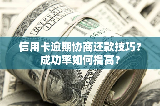 武汉信用卡逾期协商还款技巧？成功率如何提高？