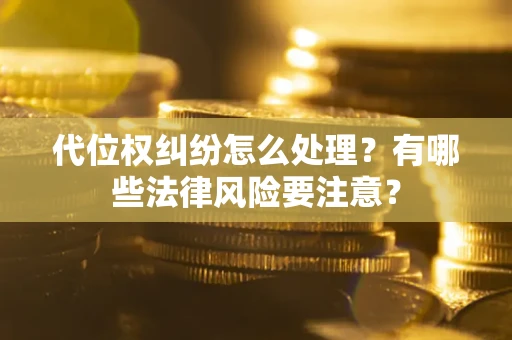 武汉代位权纠纷怎么处理？有哪些法律风险要注意？