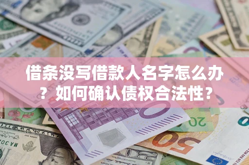 武汉借条没写借款人名字怎么办？如何确认债权合法性？