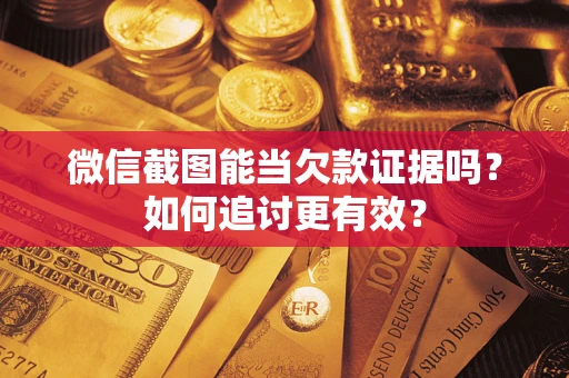 武汉微信截图能当欠款证据吗？如何追讨更有效？