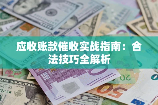 武汉应收账款催收实战指南：合法技巧全解析