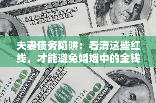 武汉夫妻债务陷阱：看清这些红线，才能避免婚姻中的金钱危机