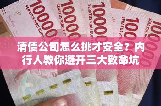 武汉清债公司怎么挑才安全？内行人教你避开三大致命坑