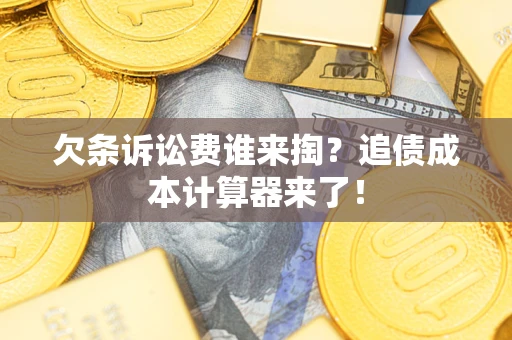 武汉欠条诉讼费谁来掏？追债成本计算器来了！