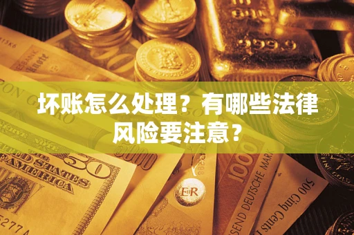 武汉坏账怎么处理？有哪些法律风险要注意？