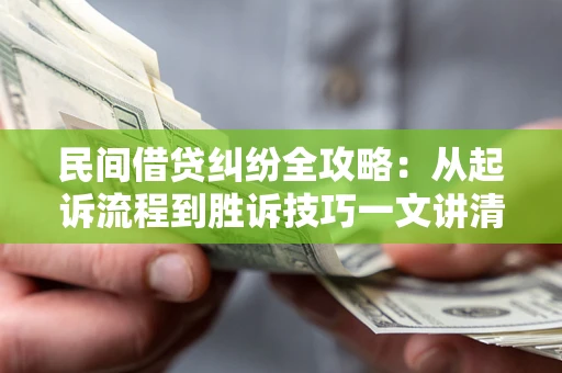 武汉民间借贷纠纷全攻略：从起诉流程到胜诉技巧一文讲清