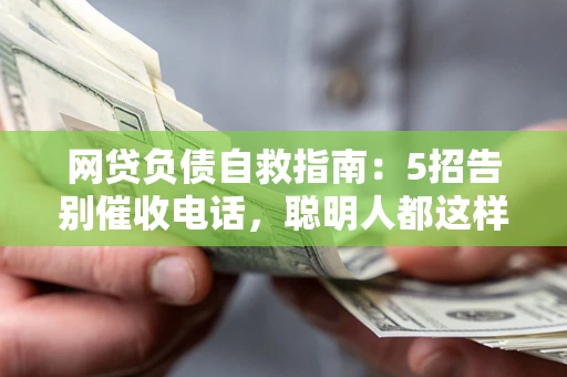 武汉网贷负债自救指南：5招告别催收电话，聪明人都这样做