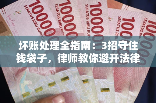 武汉坏账处理全指南：3招守住钱袋子，律师教你避开法律雷区