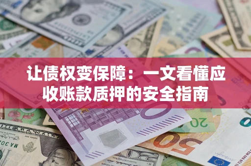 武汉让债权变保障：一文看懂应收账款质押的安全指南