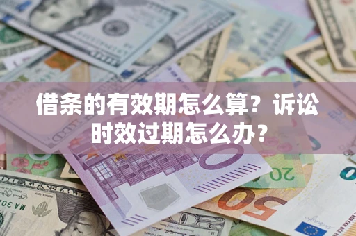 武汉借条的有效期怎么算？诉讼时效过期怎么办？