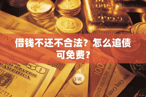 武汉借钱不还不合法？怎么追债可免费？