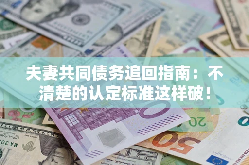 武汉夫妻共同债务追回指南：不清楚的认定标准这样破！