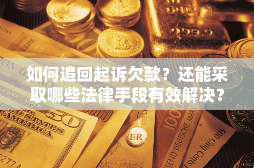 武汉如何追回起诉欠款？还能采取哪些法律手段有效解决？