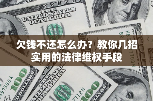 武汉欠钱不还怎么办？教你几招实用的法律维权手段