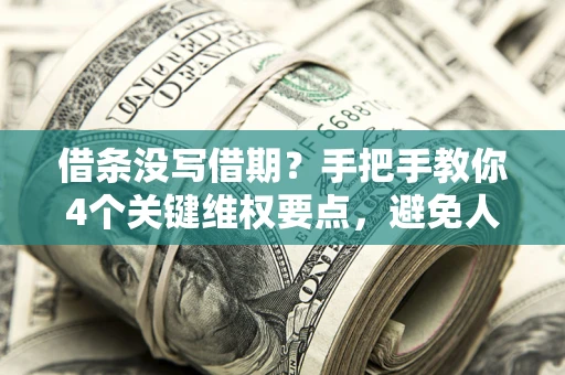 武汉借条没写借期？手把手教你4个关键维权要点，避免人财两空