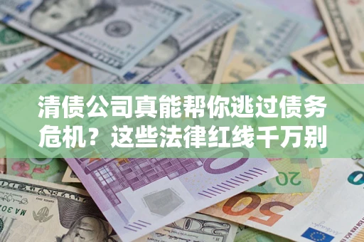 武汉清债公司真能帮你逃过债务危机？这些法律红线千万别踩