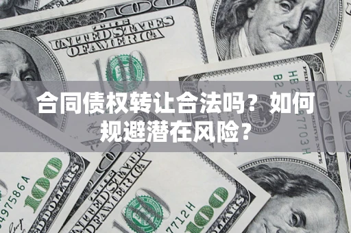 武汉合同债权转让合法吗?如何规避潜在风险? 武汉合同债权转让合法吗?如何规避潜在风险?