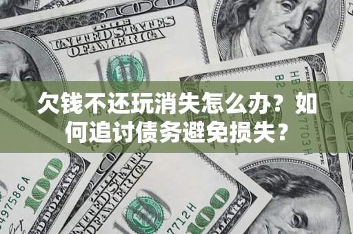 武汉欠钱不还玩消失怎么办？如何追讨债务避免损失？