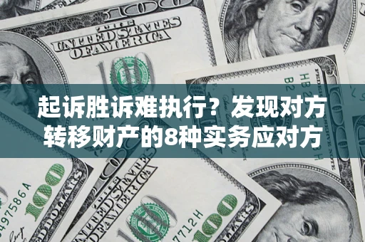 武汉起诉胜诉难执行？发现对方转移财产的8种实务应对方案