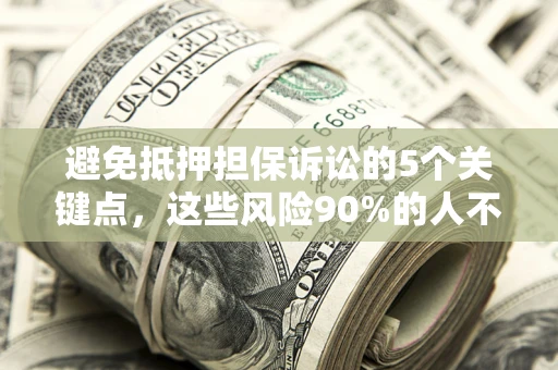 武汉避免抵押担保诉讼的5个关键点，这些风险90%的人不知道！