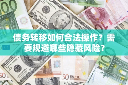 武汉债务转移如何合法操作？需要规避哪些隐藏风险？