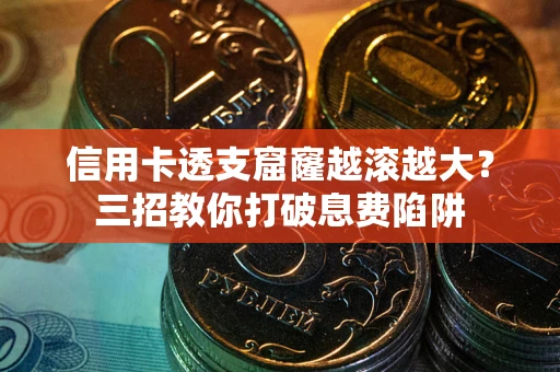 武汉信用卡透支窟窿越滚越大？三招教你打破息费陷阱