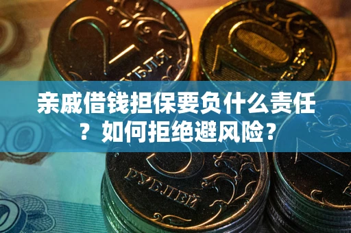 武汉亲戚借钱担保要负什么责任？如何拒绝避风险？