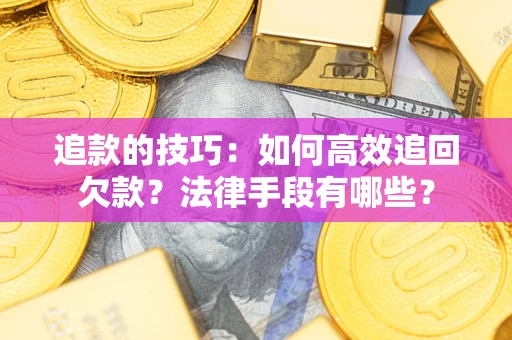 武汉追款的技巧：如何高效追回欠款？法律手段有哪些？