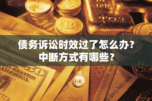 武汉债务诉讼时效过了怎么办？中断方式有哪些？