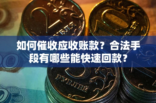 武汉如何催收应收账款？合法手段有哪些能快速回款？