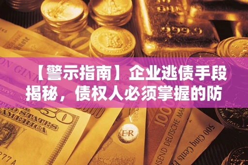 武汉【警示指南】企业逃债手段揭秘，债权人必须掌握的防坑宝典