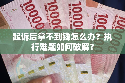 武汉起诉后拿不到钱怎么办?执行难题如何破解? 武汉起诉后拿不到钱怎么办?执行难题如何破解?