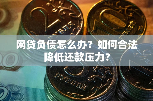 武汉网贷负债怎么办？如何合法降低还款压力？