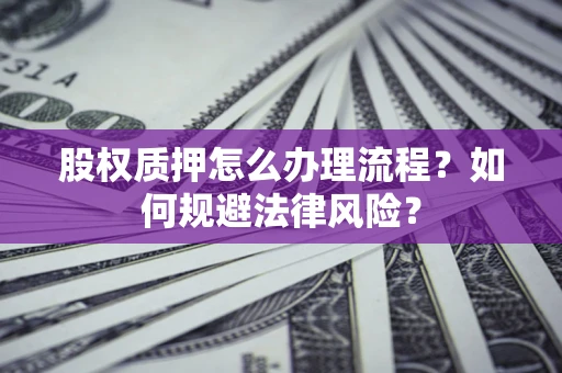武汉股权质押怎么办理流程？如何规避法律风险？
