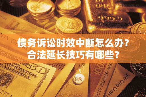 武汉债务诉讼时效中断怎么办？合法延长技巧有哪些？