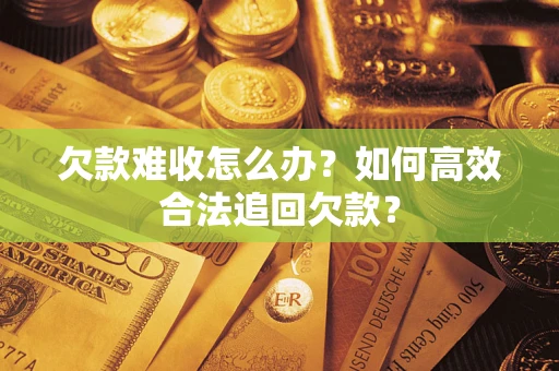 武汉欠款难收怎么办？如何高效合法追回欠款？
